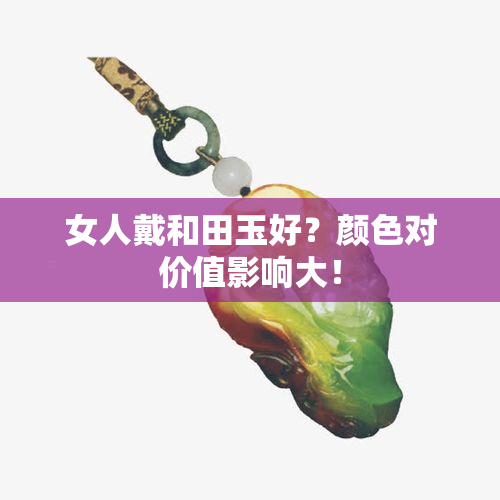 女人戴和田玉好？颜色对价值影响大！