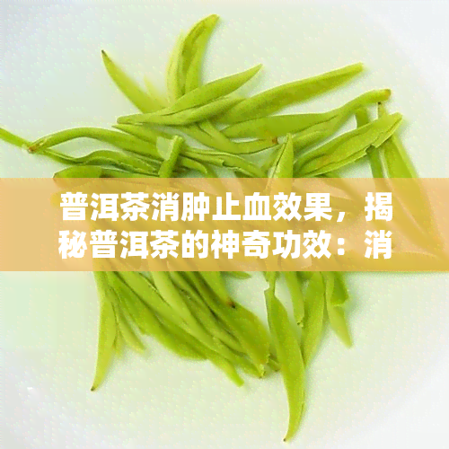 普洱茶消肿止血效果，揭秘普洱茶的神奇功效：消肿止血效果显著！