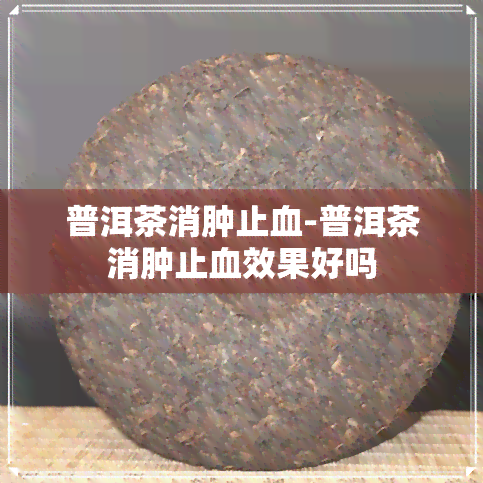 普洱茶消肿止血-普洱茶消肿止血效果好吗