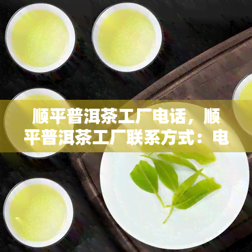 顺平普洱茶工厂电话，顺平普洱茶工厂联系方式：电话查询及详细介绍