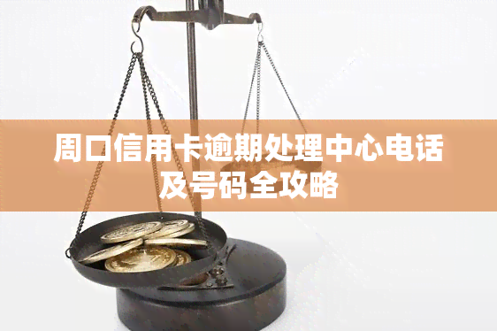 周口信用卡逾期处理中心电话及号码全攻略