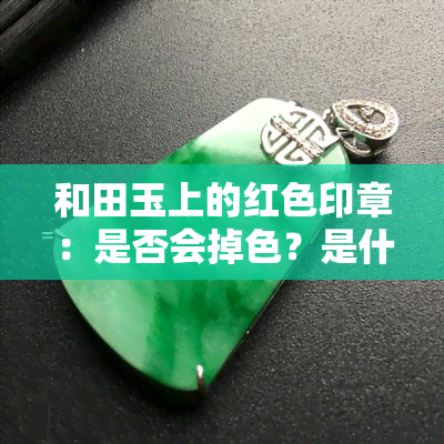 和田玉上的红色印章：是否会掉色？是什么？