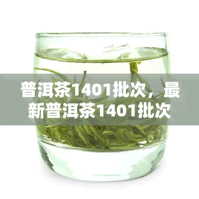 普洱茶1401批次，最新普洱茶1401批次评测报告出炉！