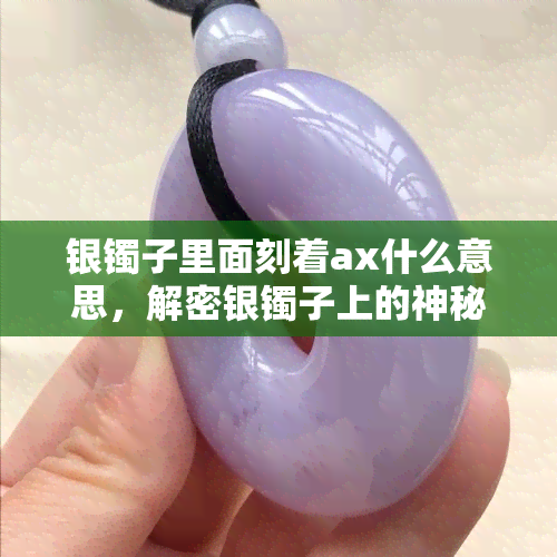 银镯子里面刻着ax什么意思，解密银镯子上的神秘符号：AX含义探析