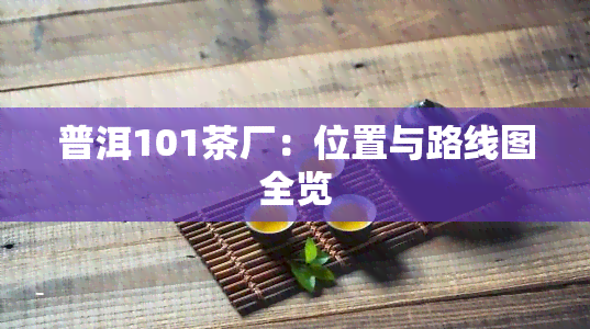 普洱101茶厂：位置与路线图全览