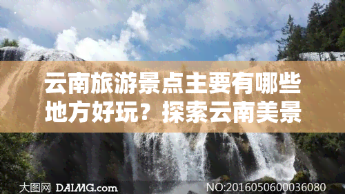 云南旅游景点主要有哪些地方好玩？探索云南美景全攻略