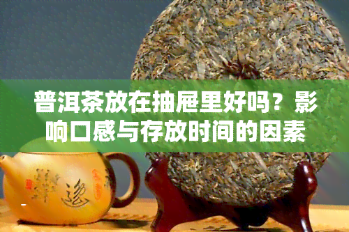 普洱茶放在抽屉里好吗？影响口感与存放时间的因素解析