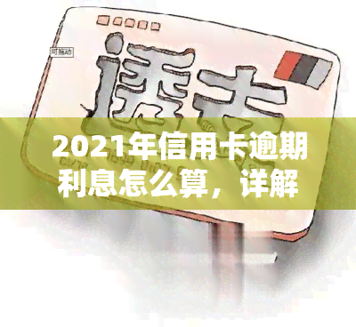 2021年信用卡逾期利息怎么算，详解2021年信用卡逾期利息计算方法