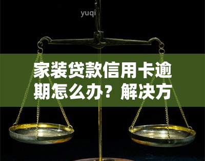 家装贷款信用卡逾期怎么办？解决方案全攻略