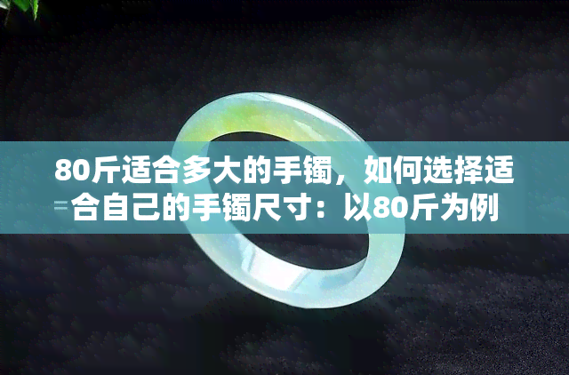 80斤适合多大的手镯，如何选择适合自己的手镯尺寸：以80斤为例