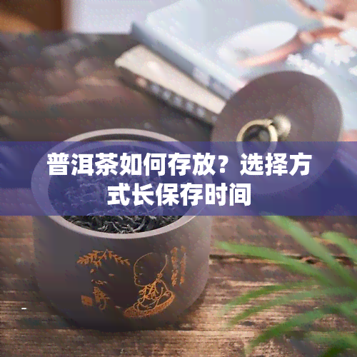 普洱茶如何存放？选择方式长保存时间