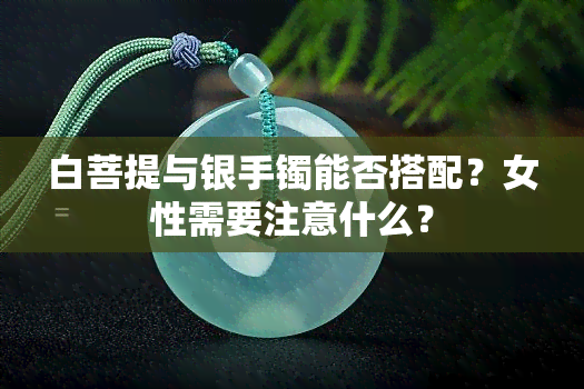 白菩提与银手镯能否搭配？女性需要注意什么？