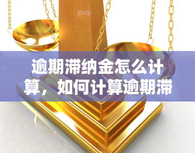 逾期滞纳金怎么计算，如何计算逾期滞纳金？