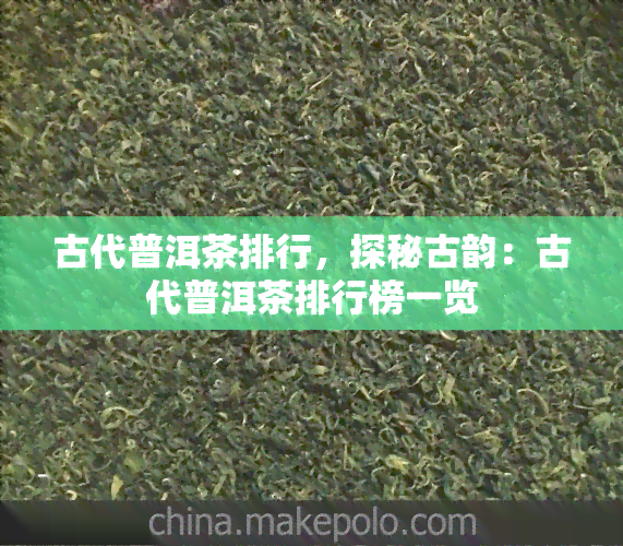 古代普洱茶排行，探秘古韵：古代普洱茶排行榜一览