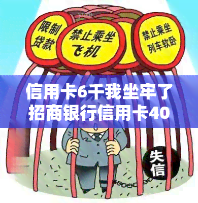 信用卡6千我坐牢了招商银行信用卡4000多逾期，持卡人因信用卡欠款被起诉，招商银行和另一家银行的欠款分别为4000元和6000元，导致其可能面临牢狱之灾