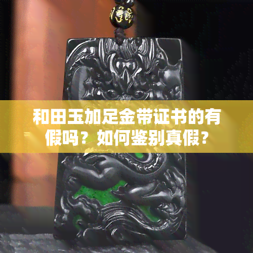 和田玉加足金带证书的有假吗？如何鉴别真假？