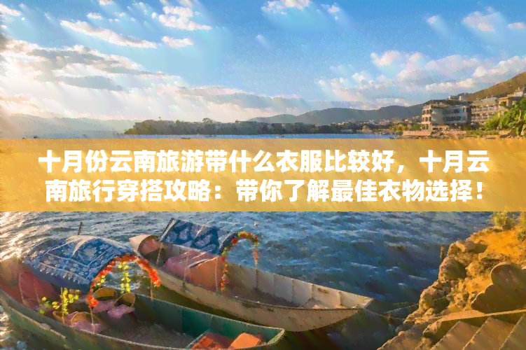 十月份云南旅游带什么衣服比较好，十月云南旅行穿搭攻略：带你了解更佳衣物选择！