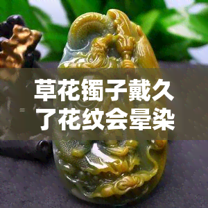 草花镯子戴久了花纹会晕染吗？如何解决？