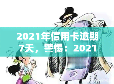 2021年信用卡逾期7天，警惕：2021年信用卡逾期7天，可能带来的影响与后果