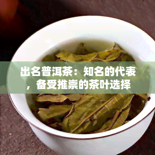 出名普洱茶：知名的代表，备受推崇的茶叶选择