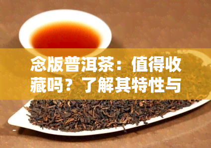 念版普洱茶：值得收藏吗？了解其特性与价值