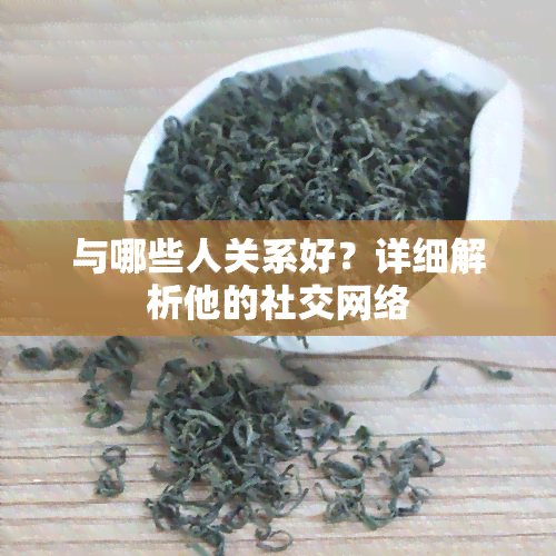 与哪些人关系好？详细解析他的社交网络