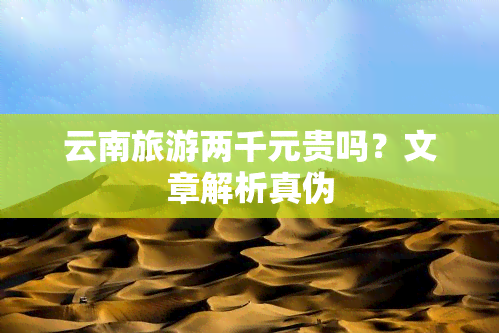 云南旅游两千元贵吗？文章解析真伪