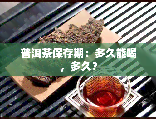 普洱茶保存期：多久能喝，多久？