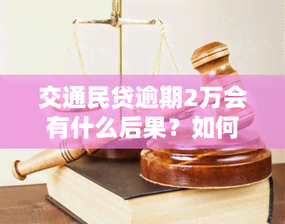 交通民贷逾期2万会有什么后果？如何处理？