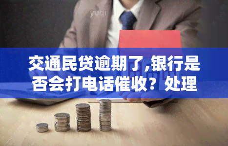 交通民贷逾期了,银行是否会打电话？处理方法是什么？