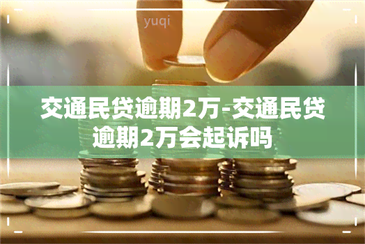 交通民贷逾期2万-交通民贷逾期2万会起诉吗