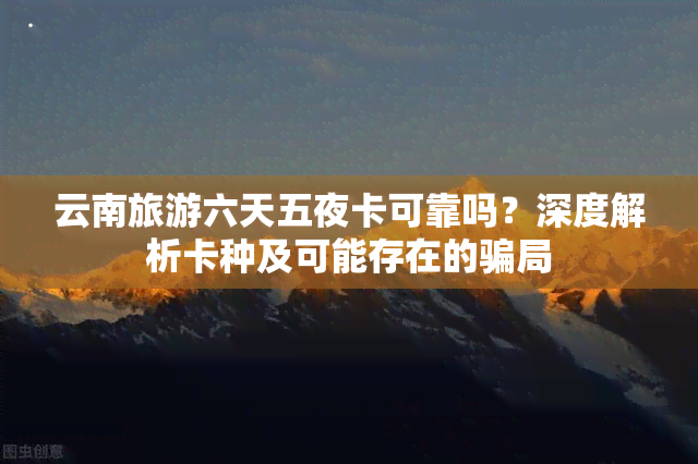 云南旅游六天五夜卡可靠吗？深度解析卡种及可能存在的骗局