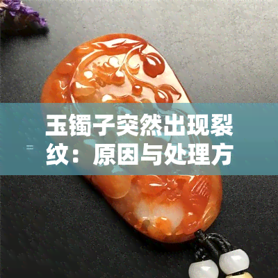 玉镯子突然出现裂纹：原因与处理方法全解析