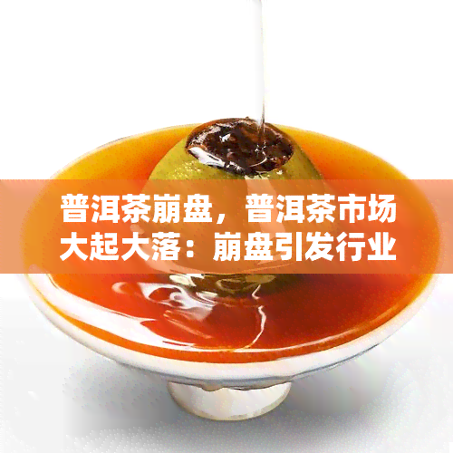 普洱茶     ，普洱茶市场大起大落：     引发行业深度反思