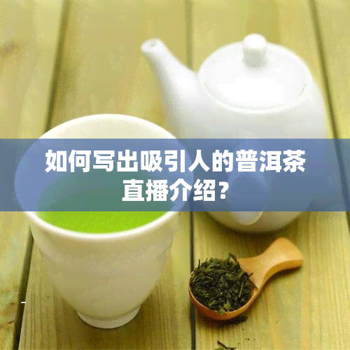 如何写出吸引人的普洱茶直播介绍？