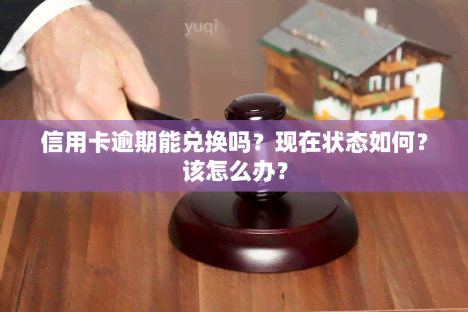 信用卡逾期能兑换吗？现在状态如何？该怎么办？