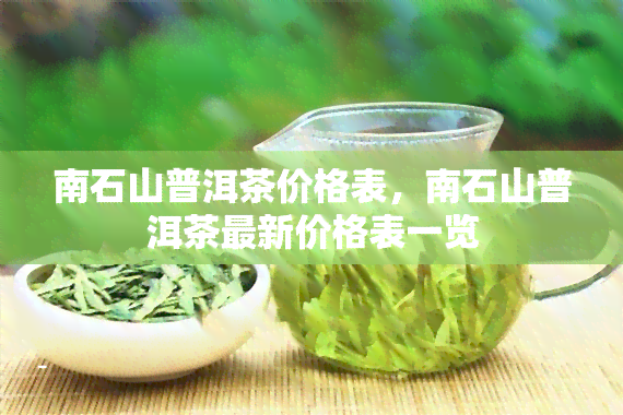 南石山普洱茶价格表，南石山普洱茶最新价格表一览