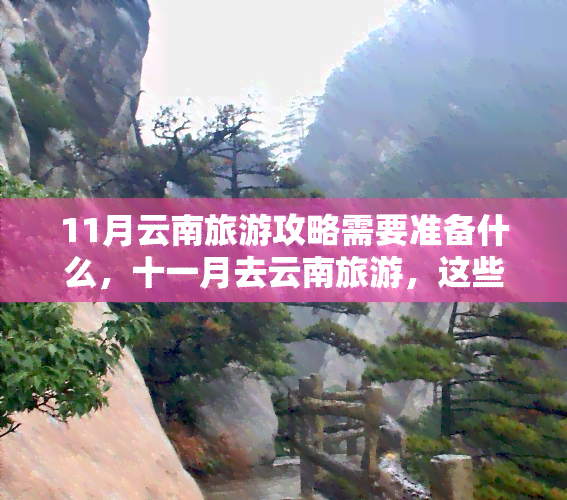 11月云南旅游攻略需要准备什么，十一月去云南旅游，这些是你不能错过的攻略！