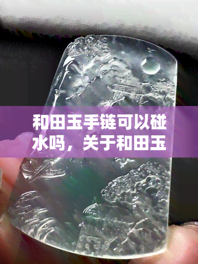 和田玉手链可以碰水吗，关于和田玉手链的保养：可以碰水吗？