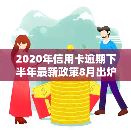 2020年信用卡逾期下半年最新政策8月出炉：如何还款及影响使用？