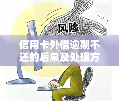 信用卡外借逾期不还的后果及处理方法