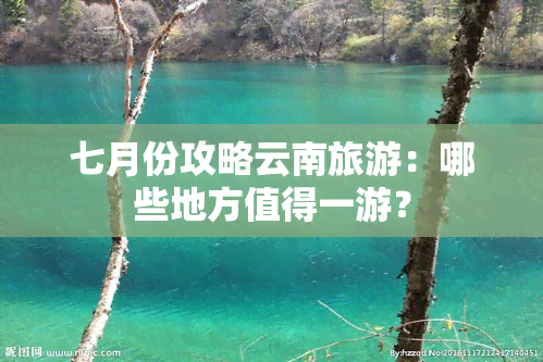 七月份攻略云南旅游：哪些地方值得一游？