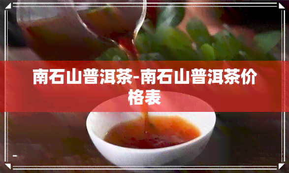 南石山普洱茶-南石山普洱茶价格表