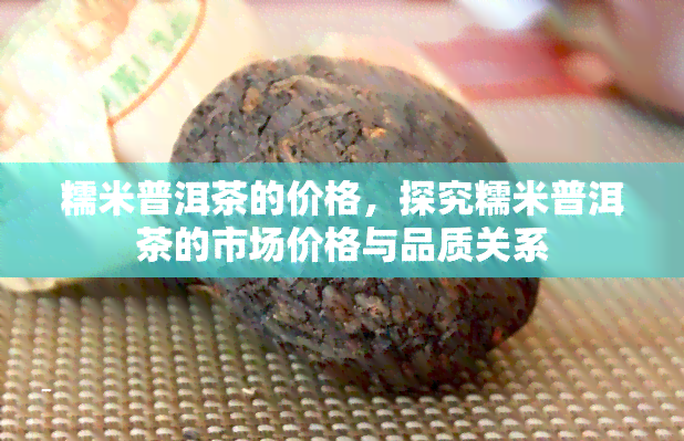 糯米普洱茶的价格，探究糯米普洱茶的市场价格与品质关系