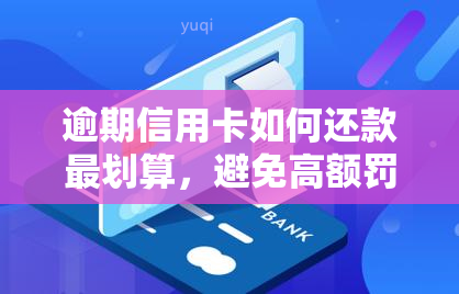 逾期信用卡如何还款最划算，避免高额罚款：逾期信用卡的还款策略