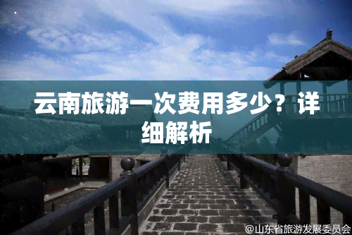 云南旅游一次费用多少？详细解析