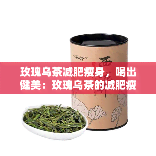 玫瑰乌茶减肥瘦身，喝出健美：玫瑰乌茶的减肥瘦身功效