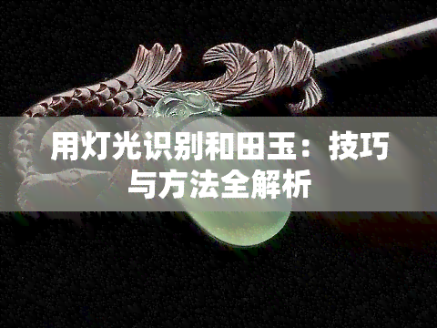 用灯光识别和田玉：技巧与方法全解析