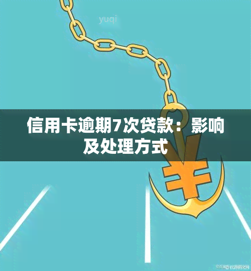 信用卡逾期7次贷款：影响及处理方式