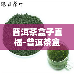 普洱茶盒子直播-普洱茶盒子直播怎么做